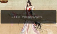 魔域私服发布网：如何选择优质私服及避免不良服务器风险
