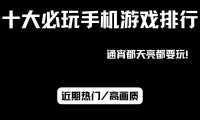 热门手机游戏类型丰富多样，为何受众人喜爱？带你一探究竟